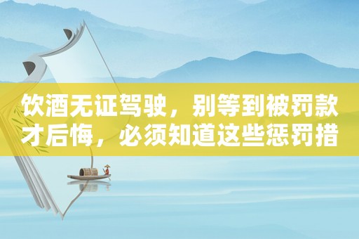 飲酒無證駕駛，別等到被罰款才后悔，必須知道這些懲罰措施