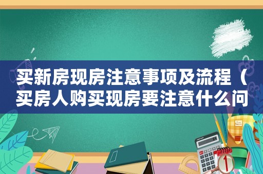 買新房現房注意事項及流程（買房人購買現房要注意什么問題）