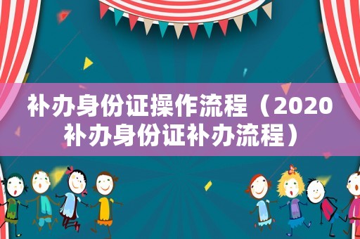 補辦身份證操作流程（2020補辦身份證補辦流程）