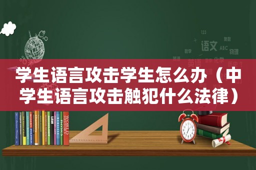 學(xué)生語言攻擊學(xué)生怎么辦（中學(xué)生語言攻擊觸犯什么法律）