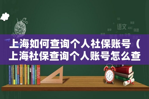 上海如何查詢個人社保賬號（上海社保查詢個人賬號怎么查）