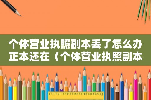個體營業執照副本丟了怎么辦正本還在（個體營業執照副本丟失怎么辦理）