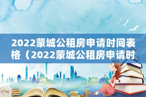 2022蒙城公租房申請時間表格（2022蒙城公租房申請時間表）