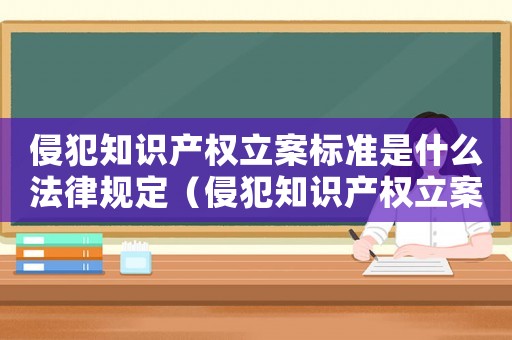 侵犯知識產權立案標準是什么法律規定（侵犯知識產權立案標準是什么法律）