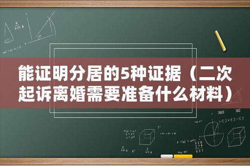 能證明分居的5種證據(jù)（二次起訴離婚需要準備什么材料）