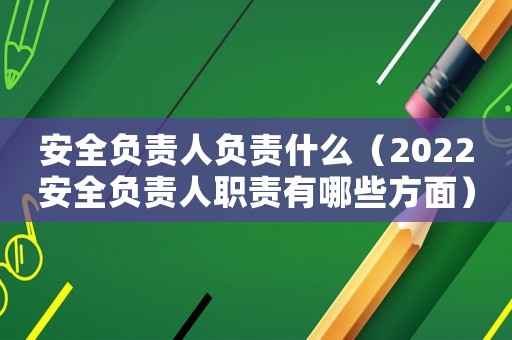 安全負(fù)責(zé)人負(fù)責(zé)什么（2022安全負(fù)責(zé)人職責(zé)有哪些方面）