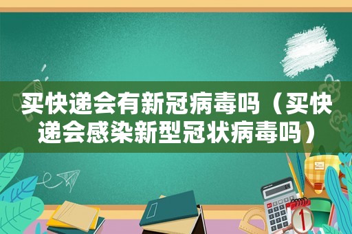 買快遞會有新冠病毒嗎（買快遞會感染新型冠狀病毒嗎）