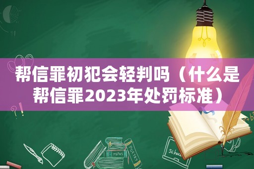 幫信罪初犯會輕判嗎（什么是幫信罪2023年處罰標準）