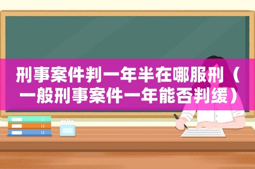 刑事案件判一年半在哪服刑（一般刑事案件一年能否判緩）