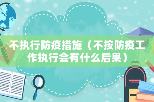 不執(zhí)行防疫措施（不按防疫工作執(zhí)行會(huì)有什么后果）