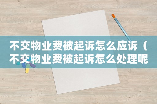 不交物業費被起訴怎么應訴（不交物業費被起訴怎么處理呢）