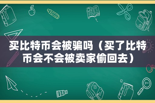 買比特幣會被騙嗎（買了比特幣會不會被賣家偷回去）