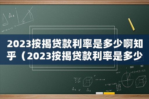 2023按揭貸款利率是多少啊知乎（2023按揭貸款利率是多少啊）