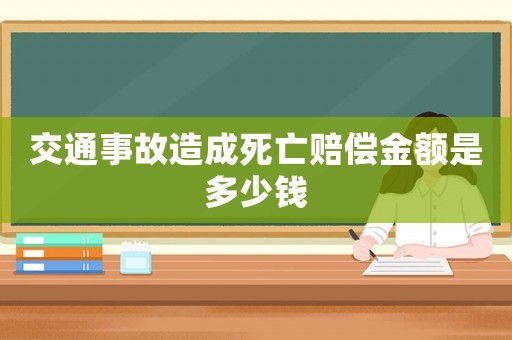 交通事故造成死亡賠償金額是多少錢