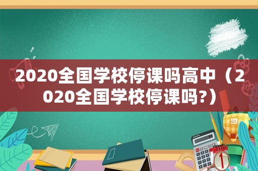 2020全國學校停課嗎高中（2020全國學校停課嗎?）