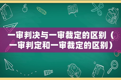 一審判決與一審裁定的區別（一審判定和一審裁定的區別）