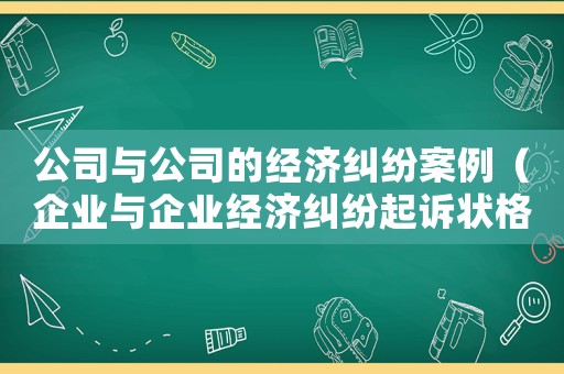 公司與公司的經濟糾紛案例（企業與企業經濟糾紛起訴狀格式范本）