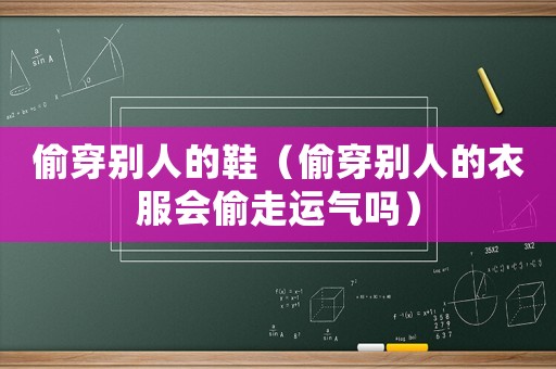 偷穿別人的鞋（偷穿別人的衣服會偷走運氣嗎）