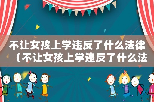 不讓女孩上學違反了什么法律（不讓女孩上學違反了什么法律）