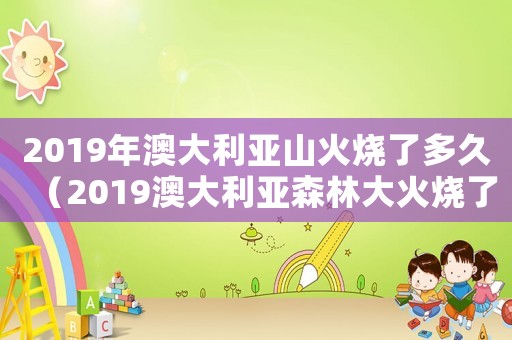 2019年澳大利亞山火燒了多久（2019澳大利亞森林大火燒了多久）