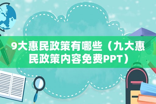9大惠民政策有哪些（九大惠民政策內(nèi)容免費(fèi)PPT）
