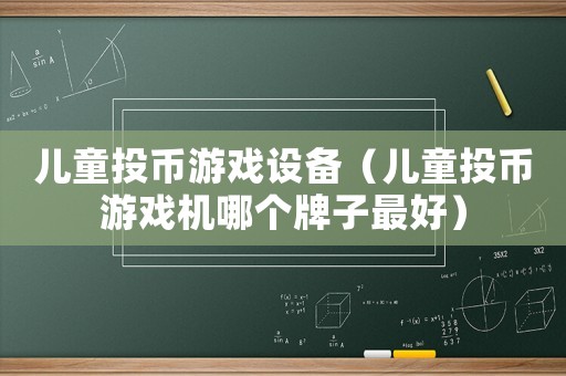 兒童投幣游戲設備（兒童投幣游戲機哪個牌子最好）