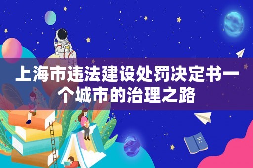 上海市違法建設處罰決定書一個城市的治理之路