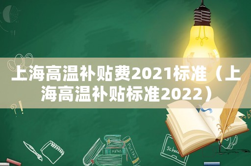 上海高溫補貼費2021標準（上海高溫補貼標準2022）