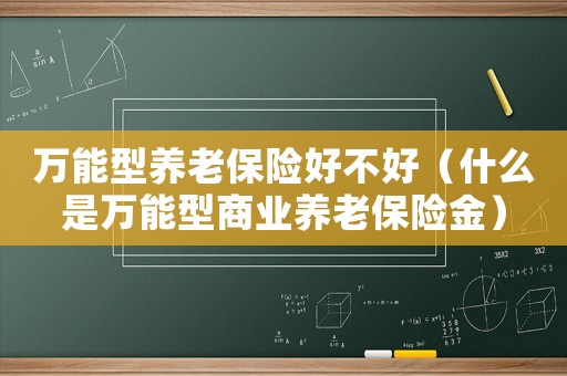 萬能型養(yǎng)老保險好不好（什么是萬能型商業(yè)養(yǎng)老保險金）