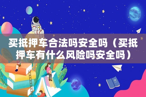買抵押車合法嗎安全嗎（買抵押車有什么風險嗎安全嗎）