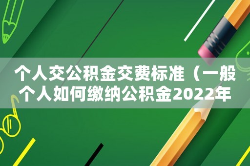 個人交公積金交費標準（一般個人如何繳納公積金2022年）