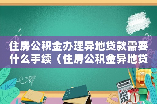 住房公積金辦理異地貸款需要什么手續（住房公積金異地貸款怎么辦理?）