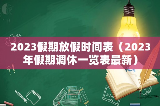 2023假期放假時間表（2023年假期調(diào)休一覽表最新）