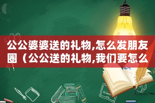 公公婆婆送的禮物,怎么發朋友圈（公公送的禮物,我們要怎么說）