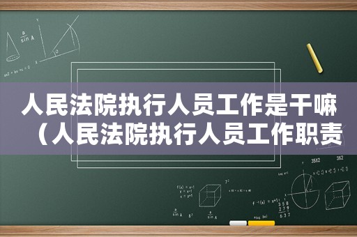 人民法院執行人員工作是干嘛（人民法院執行人員工作職責有什么內容）