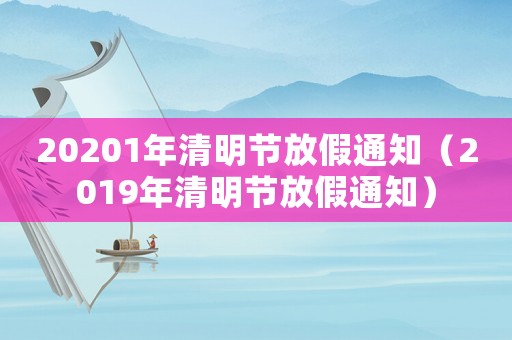 20201年清明節放假通知（2019年清明節放假通知）