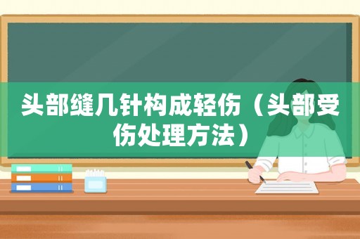 頭部縫幾針構(gòu)成輕傷（頭部受傷處理方法）