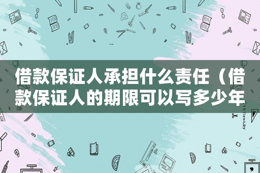 借款保證人承擔什么責任（借款保證人的期限可以寫多少年）