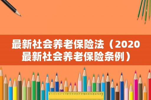 最新社會養老保險法（2020最新社會養老保險條例）