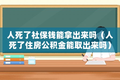 人死了社保錢能拿出來嗎（人死了住房公積金能取出來嗎）