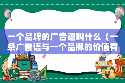 一個品牌的廣告語叫什么（一條廣告語與一個品牌的價值有關）