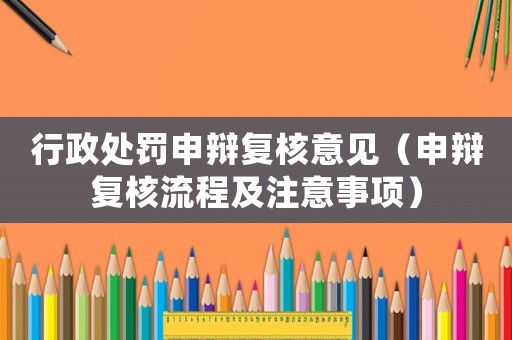 行政處罰申辯復核意見（申辯復核流程及注意事項）