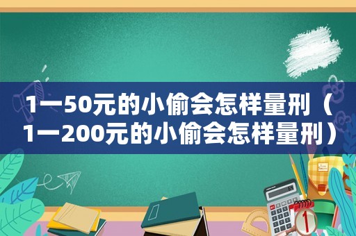 1一50元的小偷會怎樣量刑（1一200元的小偷會怎樣量刑）