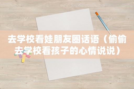 去學校看娃朋友圈話語（偷偷去學校看孩子的心情說說）