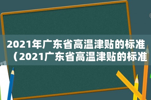 2021年廣東省高溫津貼的標準（2021廣東省高溫津貼的標準）