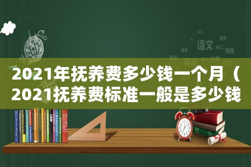 2021年撫養費多少錢一個月（2021撫養費標準一般是多少錢一個月）