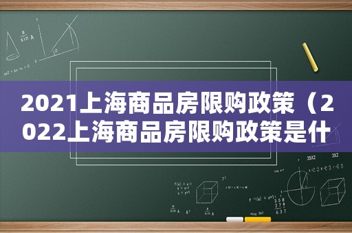 2021上海商品房限購政策（2022上海商品房限購政策是什么）
