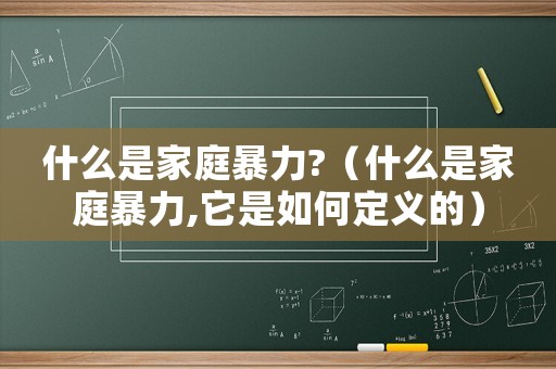 什么是家庭暴力?（什么是家庭暴力,它是如何定義的）