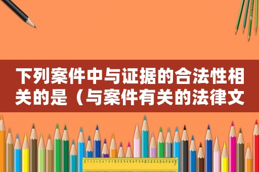 下列案件中與證據(jù)的合法性相關(guān)的是（與案件有關(guān)的法律文書(shū)、證據(jù)）