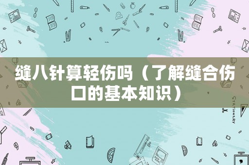 縫八針?biāo)爿p傷嗎（了解縫合傷口的基本知識）